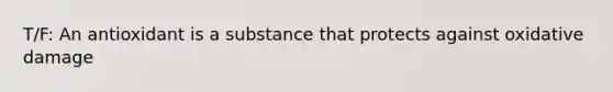 T/F: An antioxidant is a substance that protects against oxidative damage