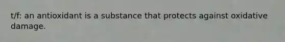 t/f: an antioxidant is a substance that protects against oxidative damage.