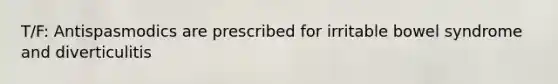 T/F: Antispasmodics are prescribed for irritable bowel syndrome and diverticulitis