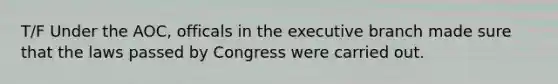 T/F Under the AOC, officals in the executive branch made sure that the laws passed by Congress were carried out.