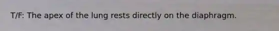 T/F: The apex of the lung rests directly on the diaphragm.