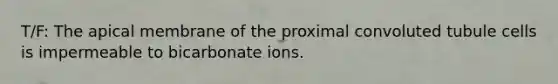 T/F: The apical membrane of the proximal convoluted tubule cells is impermeable to bicarbonate ions.