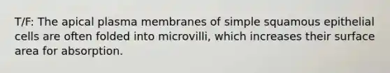 T/F: The apical plasma membranes of simple squamous epithelial cells are often folded into microvilli, which increases their surface area for absorption.