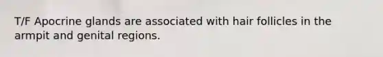 T/F Apocrine glands are associated with hair follicles in the armpit and genital regions.