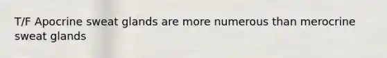 T/F Apocrine sweat glands are more numerous than merocrine sweat glands