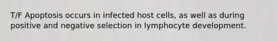 T/F Apoptosis occurs in infected host cells, as well as during positive and negative selection in lymphocyte development.