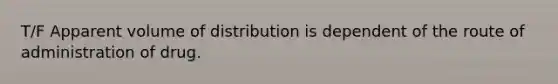 T/F Apparent volume of distribution is dependent of the route of administration of drug.