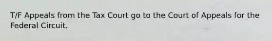 T/F Appeals from the Tax Court go to the Court of Appeals for the Federal Circuit.