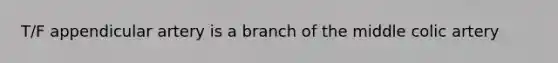 T/F appendicular artery is a branch of the middle colic artery