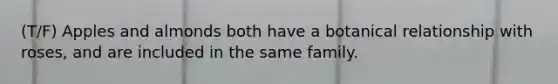 (T/F) Apples and almonds both have a botanical relationship with roses, and are included in the same family.