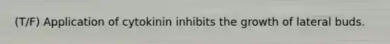 (T/F) Application of cytokinin inhibits the growth of lateral buds.