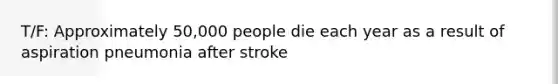 T/F: Approximately 50,000 people die each year as a result of aspiration pneumonia after stroke