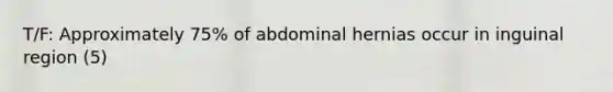 T/F: Approximately 75% of abdominal hernias occur in inguinal region (5)