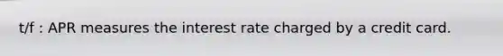 t/f : APR measures the interest rate charged by a credit card.