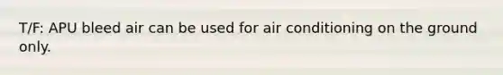 T/F: APU bleed air can be used for air conditioning on the ground only.