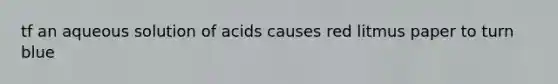 tf an aqueous solution of acids causes red litmus paper to turn blue