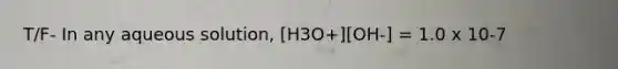 T/F- In any aqueous solution, [H3O+][OH-] = 1.0 x 10-7