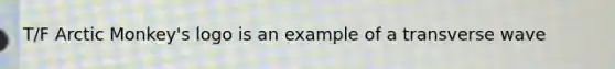 T/F Arctic Monkey's logo is an example of a transverse wave