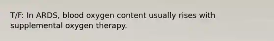 T/F: In ARDS, blood oxygen content usually rises with supplemental oxygen therapy.