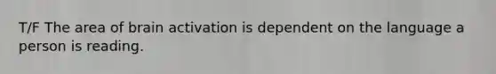 T/F The area of brain activation is dependent on the language a person is reading.
