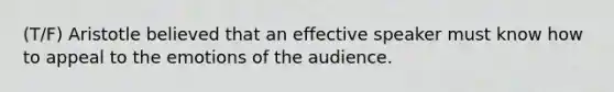 (T/F) Aristotle believed that an effective speaker must know how to appeal to the emotions of the audience.