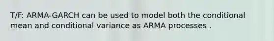 T/F: ARMA-GARCH can be used to model both the conditional mean and conditional variance as ARMA processes .