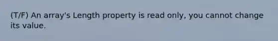 (T/F) An array's Length property is read only, you cannot change its value.