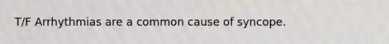 T/F Arrhythmias are a common cause of syncope.
