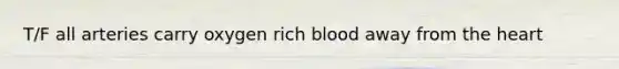 T/F all arteries carry oxygen rich blood away from the heart