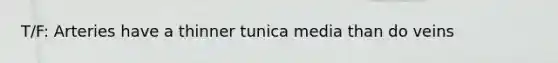 T/F: Arteries have a thinner tunica media than do veins