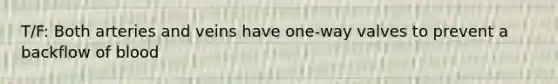 T/F: Both arteries and veins have one-way valves to prevent a backflow of blood