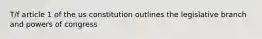 T/f article 1 of the us constitution outlines the legislative branch and powers of congress