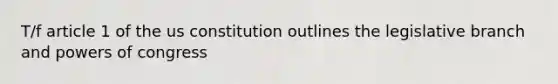 T/f article 1 of the us constitution outlines the legislative branch and powers of congress