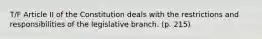 T/F Article II of the Constitution deals with the restrictions and responsibilities of the legislative branch. (p. 215)