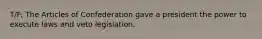 T/F: The Articles of Confederation gave a president the power to execute laws and veto legislation.