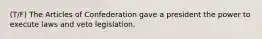 (T/F) The Articles of Confederation gave a president the power to execute laws and veto legislation.