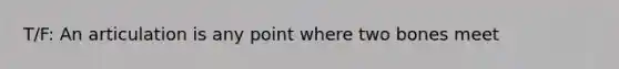 T/F: An articulation is any point where two bones meet