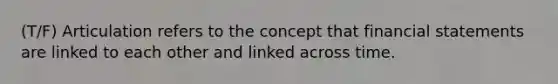 (T/F) Articulation refers to the concept that financial statements are linked to each other and linked across time.