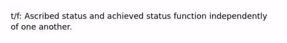 t/f: Ascribed status and achieved status function independently of one another.