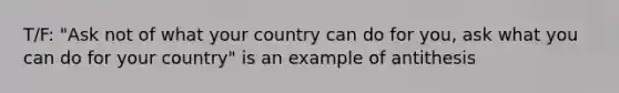 T/F: "Ask not of what your country can do for you, ask what you can do for your country" is an example of antithesis