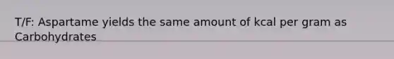 T/F: Aspartame yields the same amount of kcal per gram as Carbohydrates