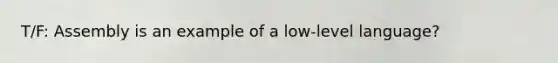 T/F: Assembly is an example of a low-level language?