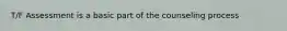 T/F Assessment is a basic part of the counseling process