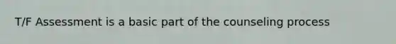 T/F Assessment is a basic part of the counseling process