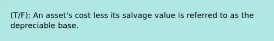 (T/F): An asset's cost less its salvage value is referred to as the depreciable base.