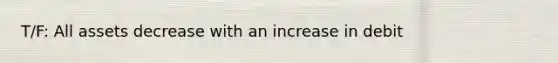 T/F: All assets decrease with an increase in debit