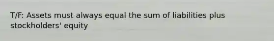 T/F: Assets must always equal the sum of liabilities plus stockholders' equity