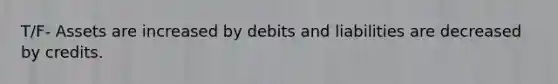 T/F- Assets are increased by debits and liabilities are decreased by credits.