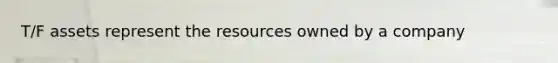 T/F assets represent the resources owned by a company