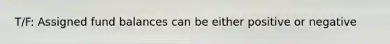 T/F: Assigned fund balances can be either positive or negative
